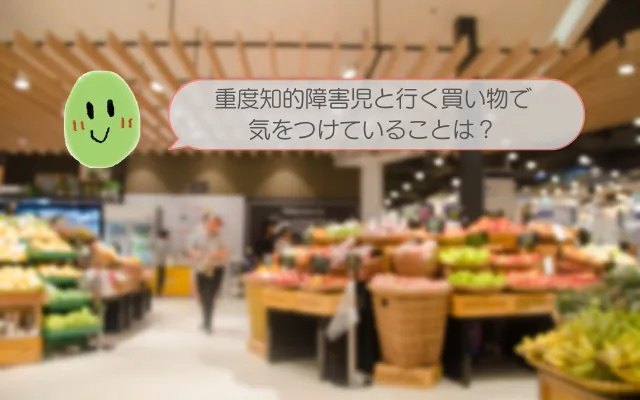 重度知的障害児と買い物に行くときに気をつけることは?